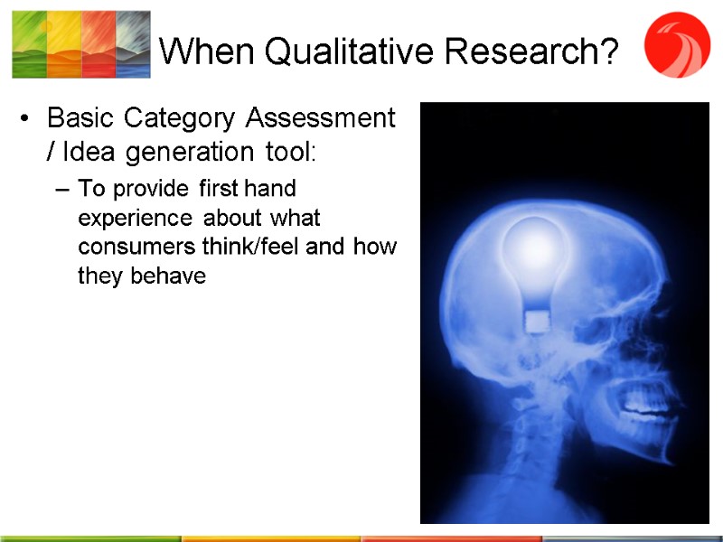 When Qualitative Research? Basic Category Assessment / Idea generation tool: To provide first hand